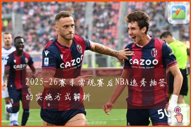 2025-26赛季常规赛后NBA选秀抽签的实施方式解析