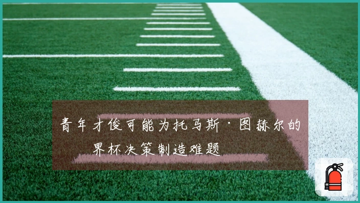青年才俊可能为托马斯·图赫尔的世界杯决策制造难题