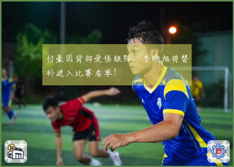 付豪因背部受伤缺阵，李晓旭将替补进入比赛名单！