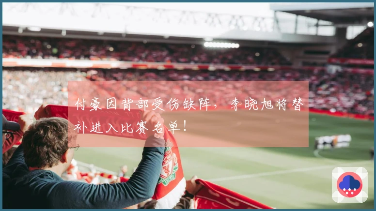 付豪因背部受伤缺阵，李晓旭将替补进入比赛名单！