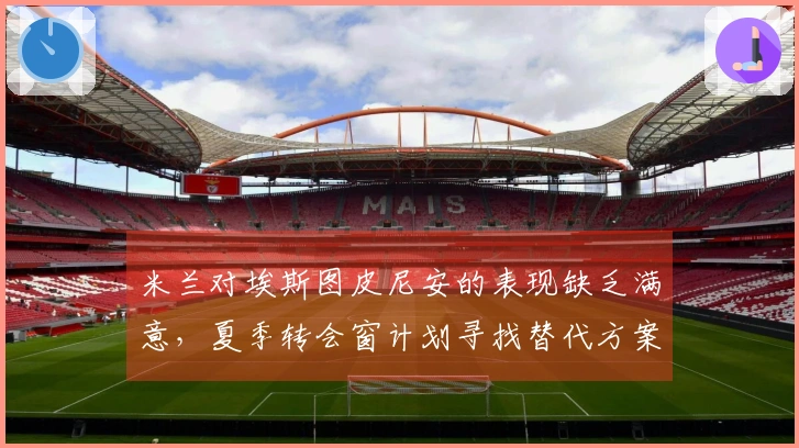 米兰对埃斯图皮尼安的表现缺乏满意，夏季转会窗计划寻找替代方案